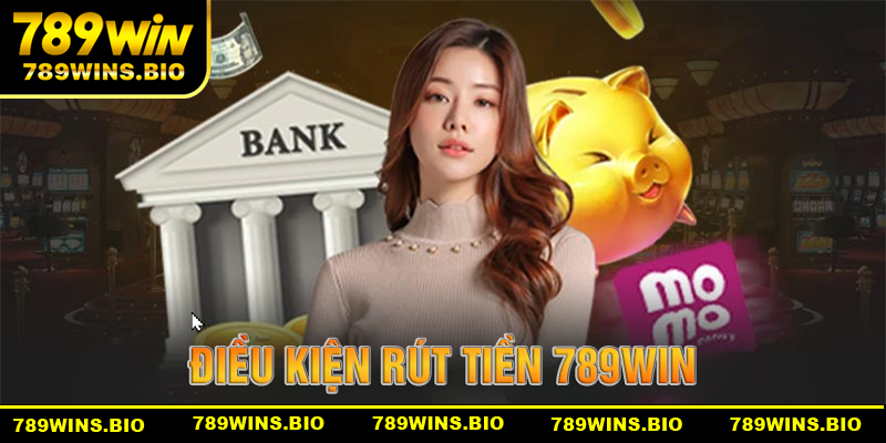 Điều khiện cần phải đáp ứng khi rút tiền 789win