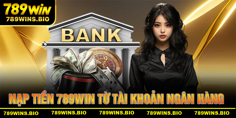 Nạp tiền 789win bằng cách chuyển khoản ngân hàng
