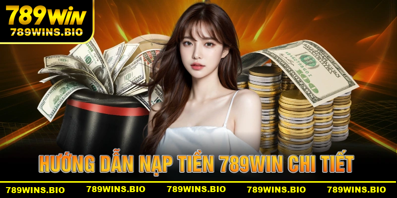 Hướng dẫn nạp tiền 789win chi tiết, an toàn và nhanh chóng nhất