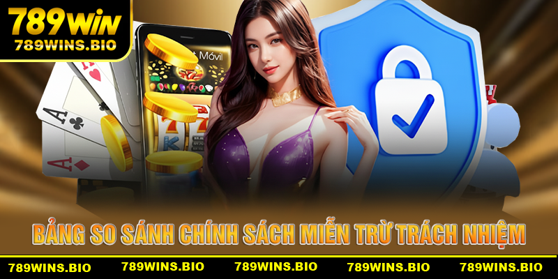 Bảng so sánh chính sách miễn trừ trách nhiệm 789win