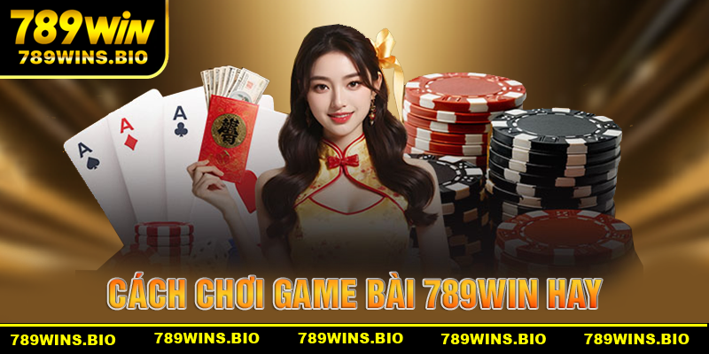 Hướng dẫn chi tiết cách chơi game bài 789win